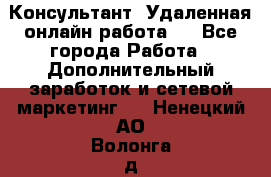 Консультант. Удаленная онлайн работа.  - Все города Работа » Дополнительный заработок и сетевой маркетинг   . Ненецкий АО,Волонга д.